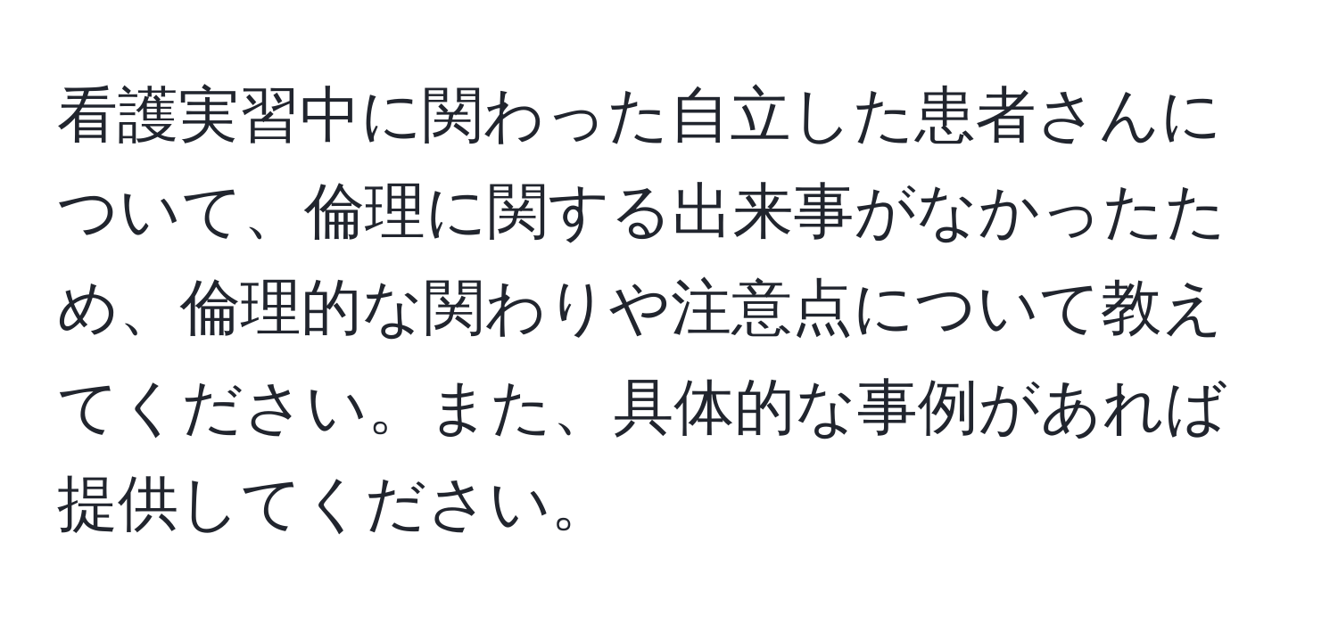 看護実習中に関わった自立した患者さんについて、倫理に関する出来事がなかったため、倫理的な関わりや注意点について教えてください。また、具体的な事例があれば提供してください。