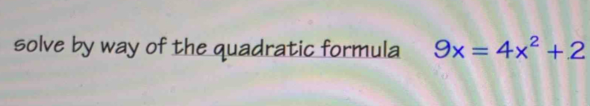 solve by way of the quadratic formula 9x=4x^2+2