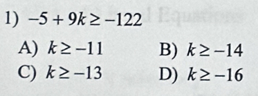 -5+9k≥ -122
A) k≥ -11 B) k≥ -14
C) k≥ -13 D) k≥ -16