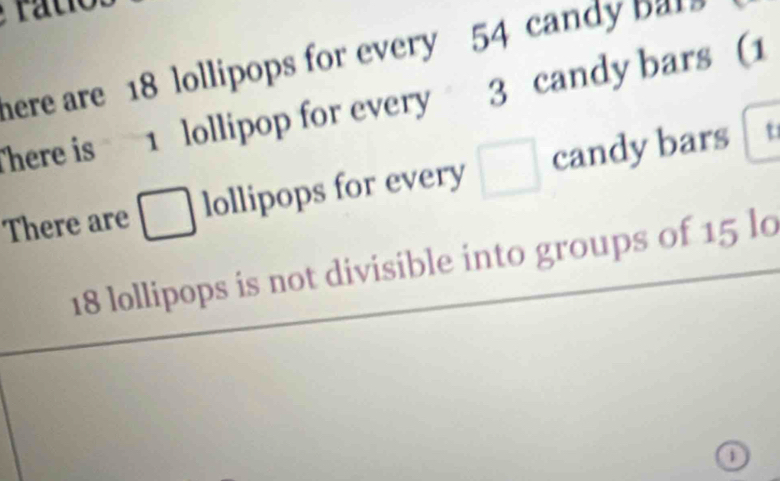 here are 18 lollipops for every 54 candy ba 
There is 1 lollipop for every 3 candy bars (1
There are □ lollipops for every □ candy bars t
18 lollipops is not divisible into groups of 15 lo