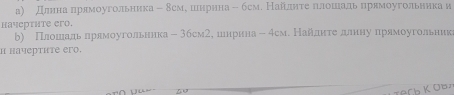 а) длененαаαπрямоугольника - δсмеδиенηрнна- бсм. Наίίелηίτеαδπίлοоοίшеίаαлίьδηрямоугольнηηка и 
hачертнте ero. 
b) Прлаошеίаαдьαπлрαямоугрольненка - 3бсм2е шенрина- 4смΕ Найаαдлπίκαταеαделеиιнуαδπрямоугольник 
н начерτите его,