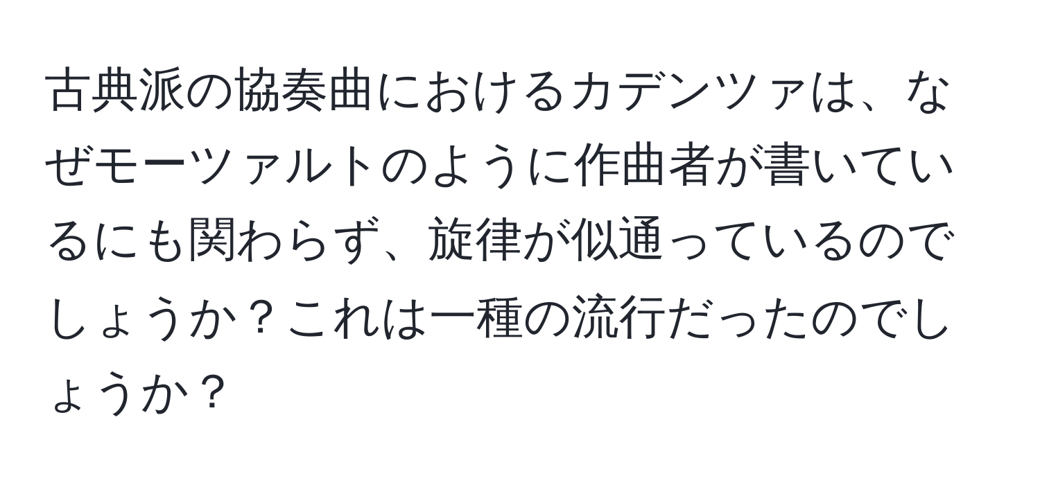 古典派の協奏曲におけるカデンツァは、なぜモーツァルトのように作曲者が書いているにも関わらず、旋律が似通っているのでしょうか？これは一種の流行だったのでしょうか？