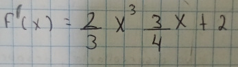 F'(x)= 2/3 x^3 3/4 x+2