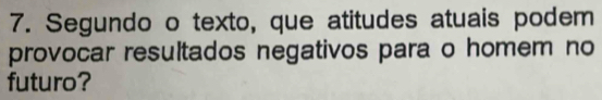 Segundo o texto, que atitudes atuais podem 
provocar resultados negativos para o homem no 
futuro?