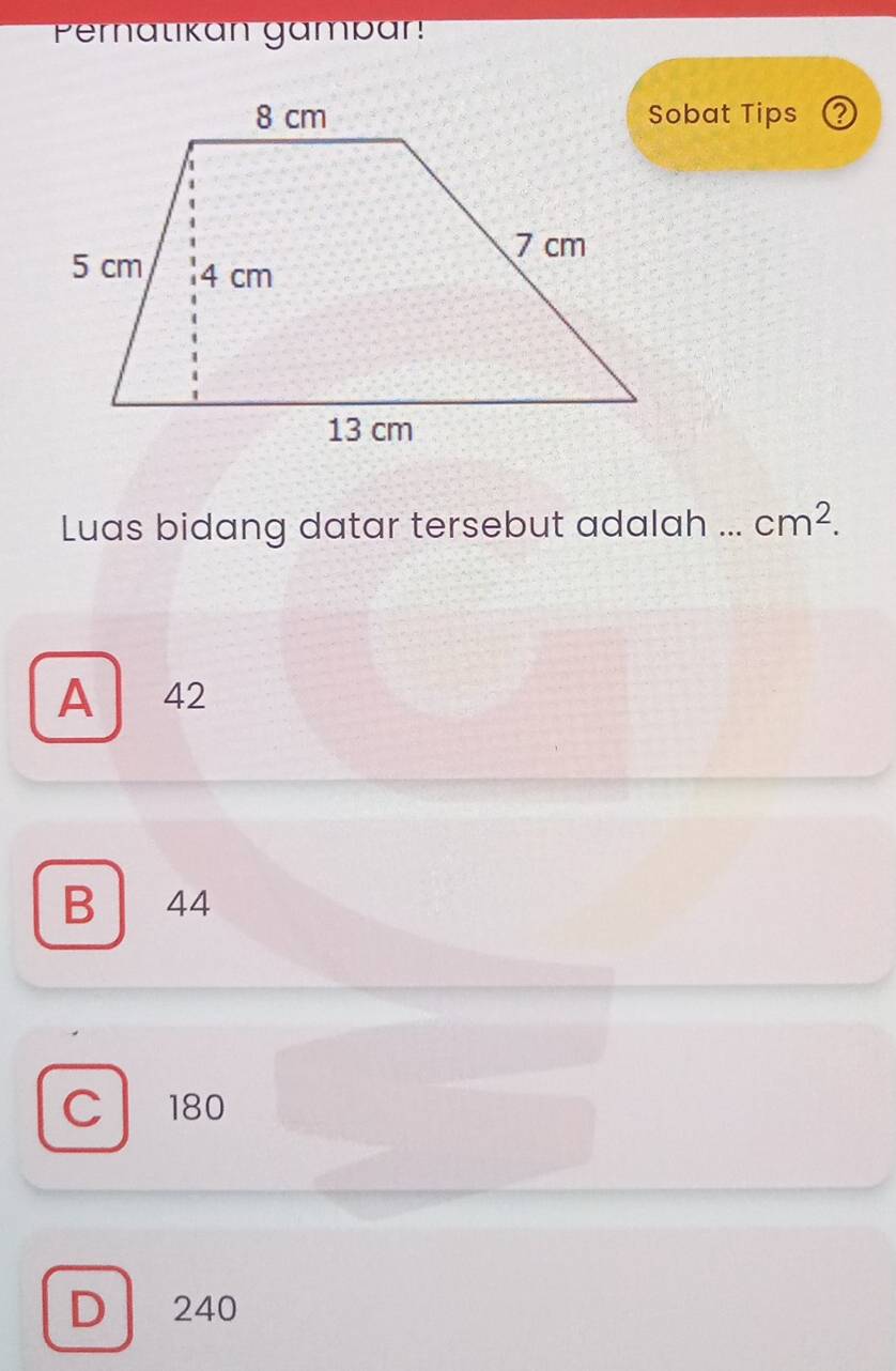 Peratikan gampar!
Sobat Tips (
Luas bidang datar tersebut adalah ... cm^2.
A 42
B ₹44
C 180