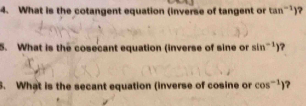 What is the cotangent equation (inverse of tangent or tan^(-1)) ? 
5. What is the cosecant equation (inverse of sine or sin^(-1)) ? 
3. What is the secant equation (inverse of cosine or cos^(-1)) ?