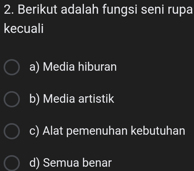 Berikut adalah fungsi seni rupa
kecuali
a) Media hiburan
b) Media artistik
c) Alat pemenuhan kebutuhan
d) Semua benar