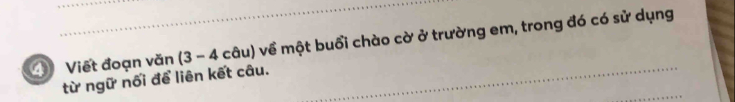 ④ Viết đoạn văn (3-4cau ) về một buổi chào cờ ở trường em, trong đó có sử dụng 
từ ngữ nối để liên kết câu.