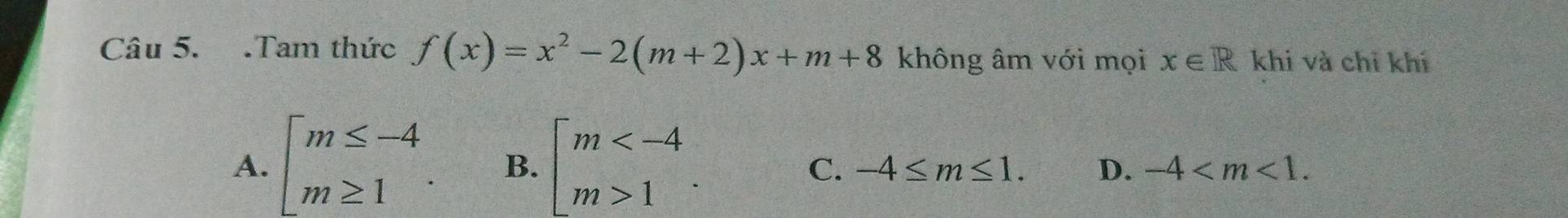 .Tam thức f(x)=x^2-2(m+2)x+m+8 không âm với mọi x∈ R khi và chỉ khí
A. [beginarrayr m≤ -4 m≥ 1endarray. B. beginarrayl m 1endarray..
C. -4≤ m≤ 1. D. -4 .