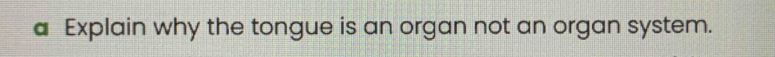 a Explain why the tongue is an organ not an organ system.