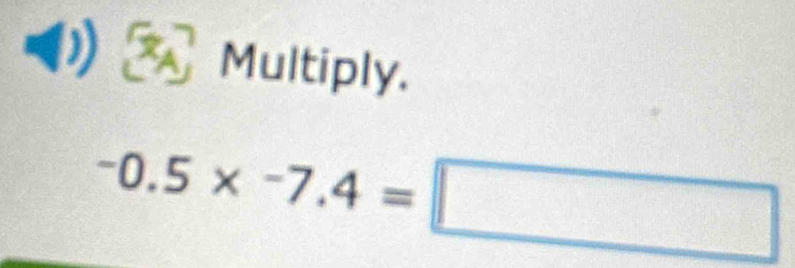 Multiply.
-0.5* -7.4=□