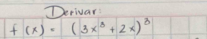 Derivar:
f(x)=(3x^3+2x)^3