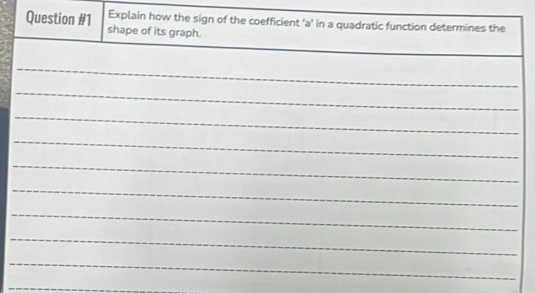 Explain how the sign of the coefficient 'a' in a quadratic function determines the 
Question #1 shape of its graph. 
_ 
_ 
_ 
_ 
_ 
_ 
_ 
_ 
_ 
_