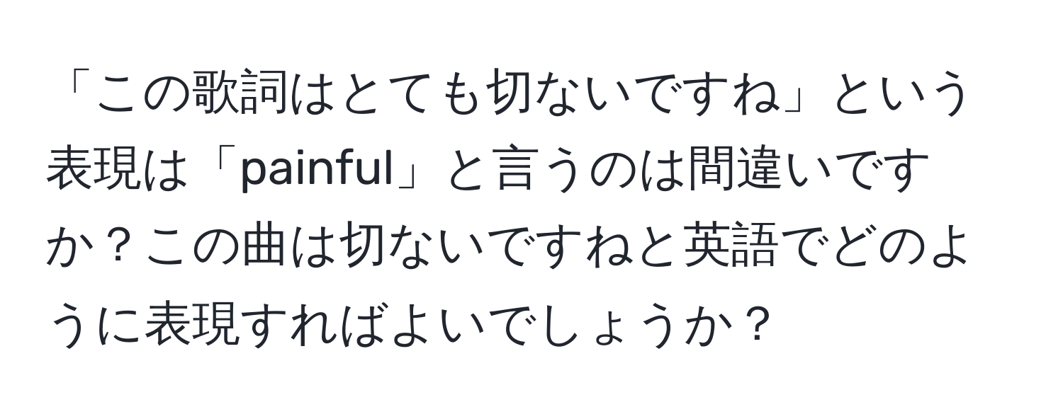 「この歌詞はとても切ないですね」という表現は「painful」と言うのは間違いですか？この曲は切ないですねと英語でどのように表現すればよいでしょうか？