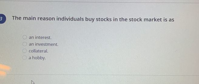 The main reason individuals buy stocks in the stock market is as
an interest.
an investment.
collateral.
a hobby.