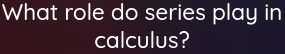 What role do series play in 
calculus?