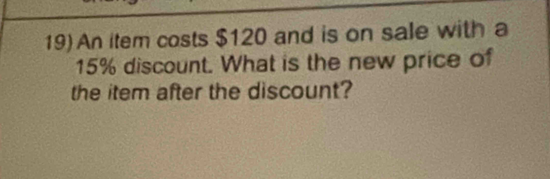 An item costs $120 and is on sale with a
15% discount. What is the new price of 
the item after the discount?