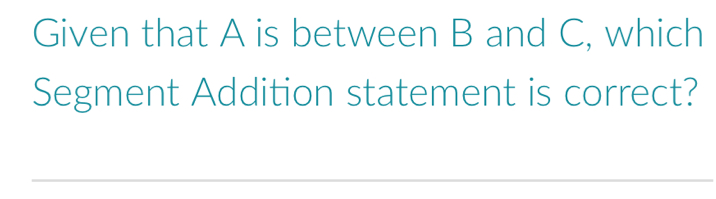 Given that A is between B and C, which 
Segment Addition statement is correct?