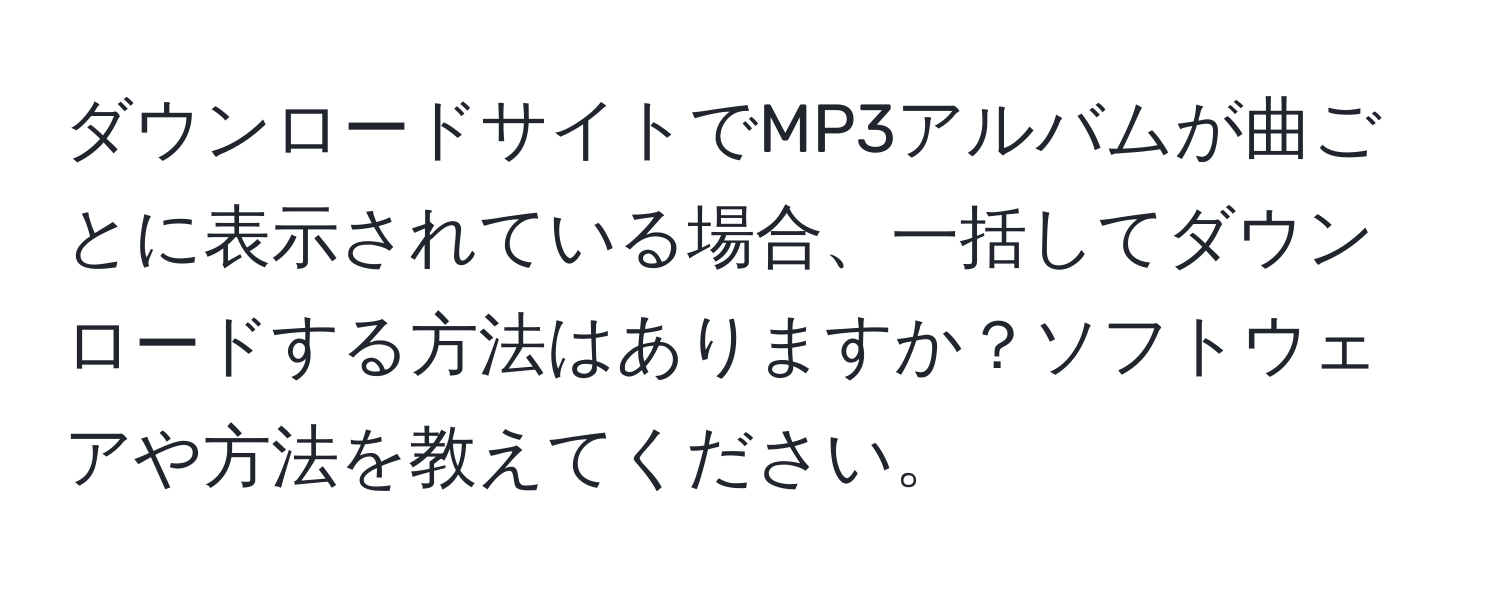 ダウンロードサイトでMP3アルバムが曲ごとに表示されている場合、一括してダウンロードする方法はありますか？ソフトウェアや方法を教えてください。