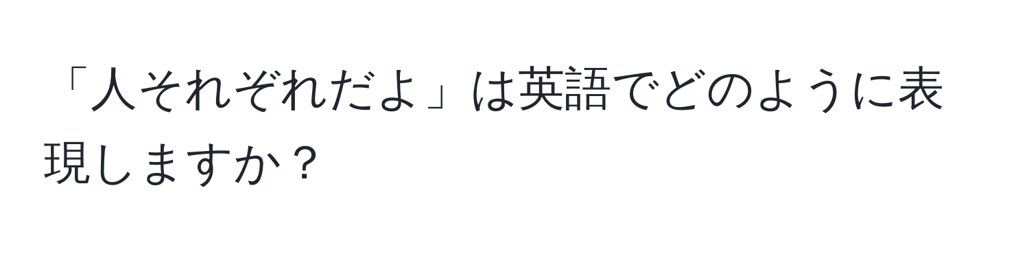 「人それぞれだよ」は英語でどのように表現しますか？