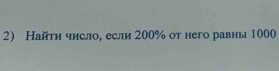 Найτи число, если 200% от него равны 1000