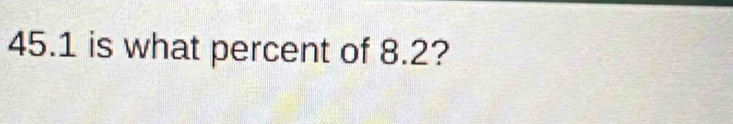 45.1 is what percent of 8.2?