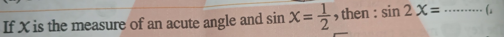 If X is the measure of an acute angle and sin x= 1/2  , then : sin 2X= _(1