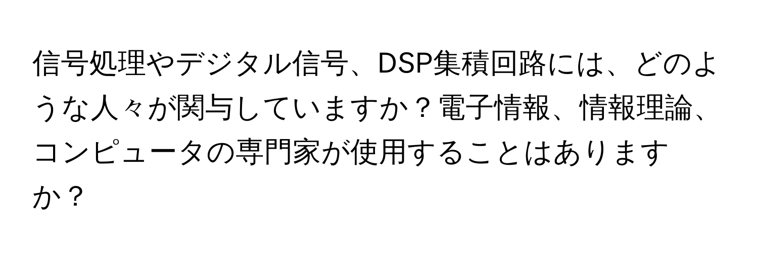 信号処理やデジタル信号、DSP集積回路には、どのような人々が関与していますか？電子情報、情報理論、コンピュータの専門家が使用することはありますか？