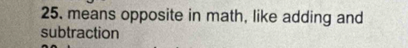 means opposite in math, like adding and 
subtraction