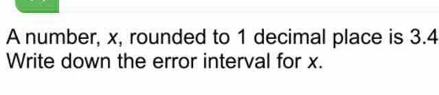 A number, x, rounded to 1 decimal place is 3.4 Write down the error ...
