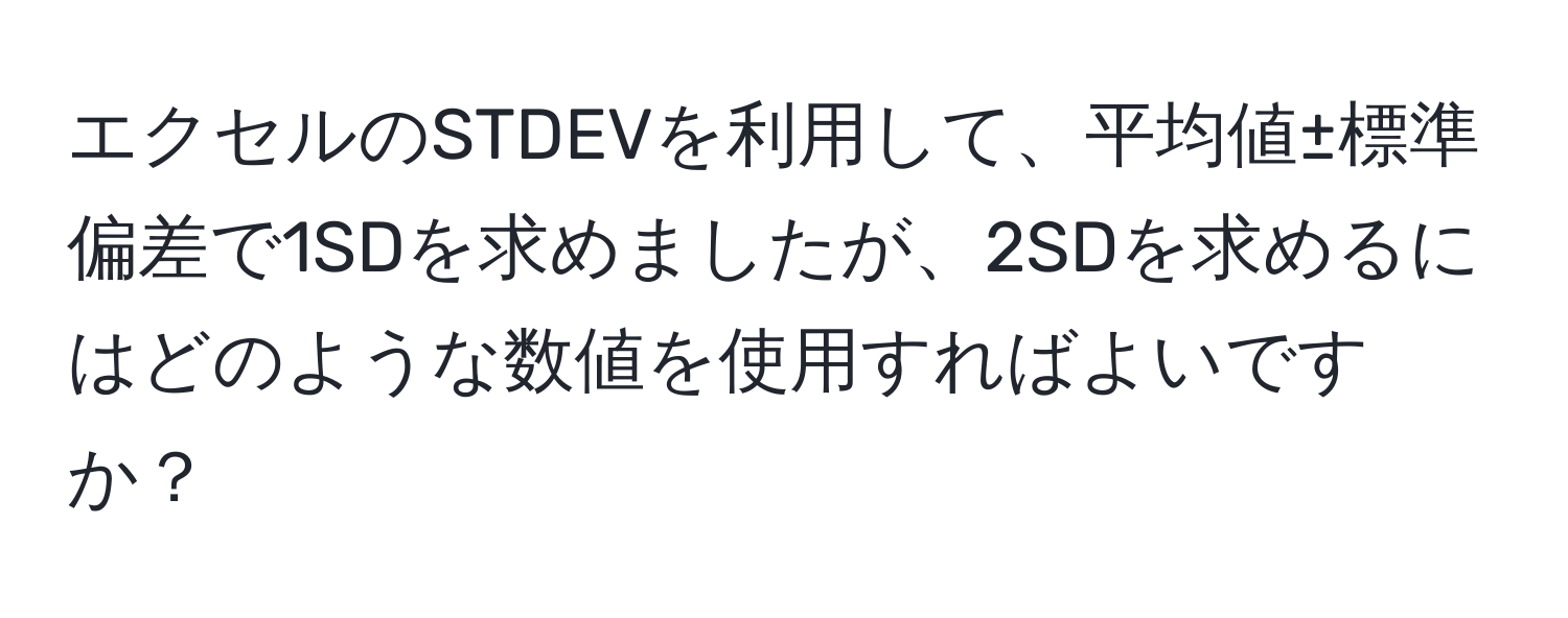 エクセルのSTDEVを利用して、平均値±標準偏差で1SDを求めましたが、2SDを求めるにはどのような数値を使用すればよいですか？