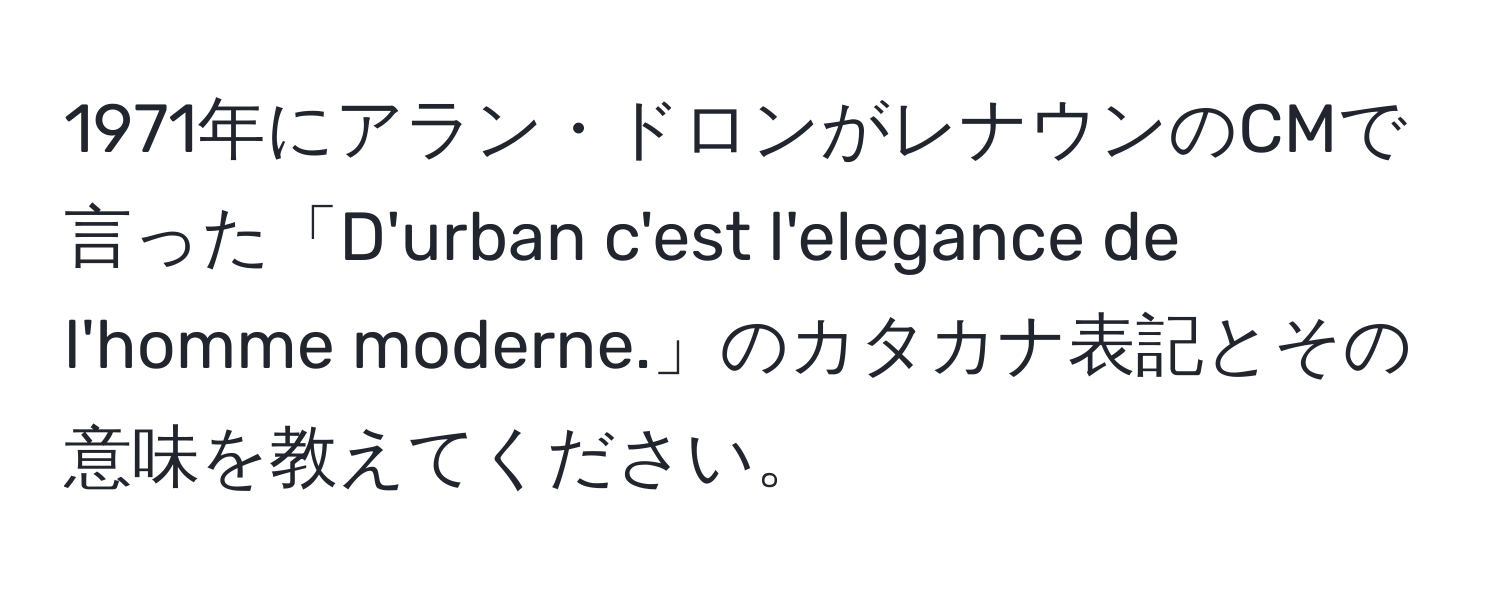 1971年にアラン・ドロンがレナウンのCMで言った「D'urban c'est l'elegance de l'homme moderne.」のカタカナ表記とその意味を教えてください。