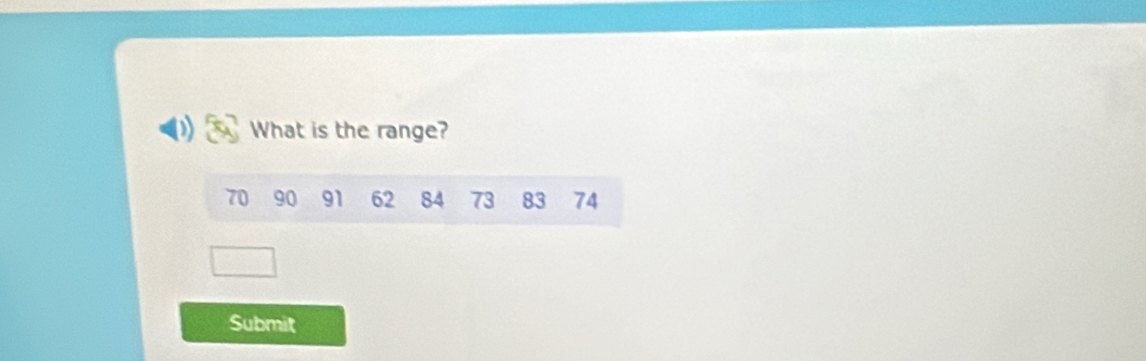 What is the range?
70 90 91 62 84 73 83 74
Submit