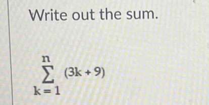 Write out the sum.
sumlimits _(k=1)^n(3k+9)