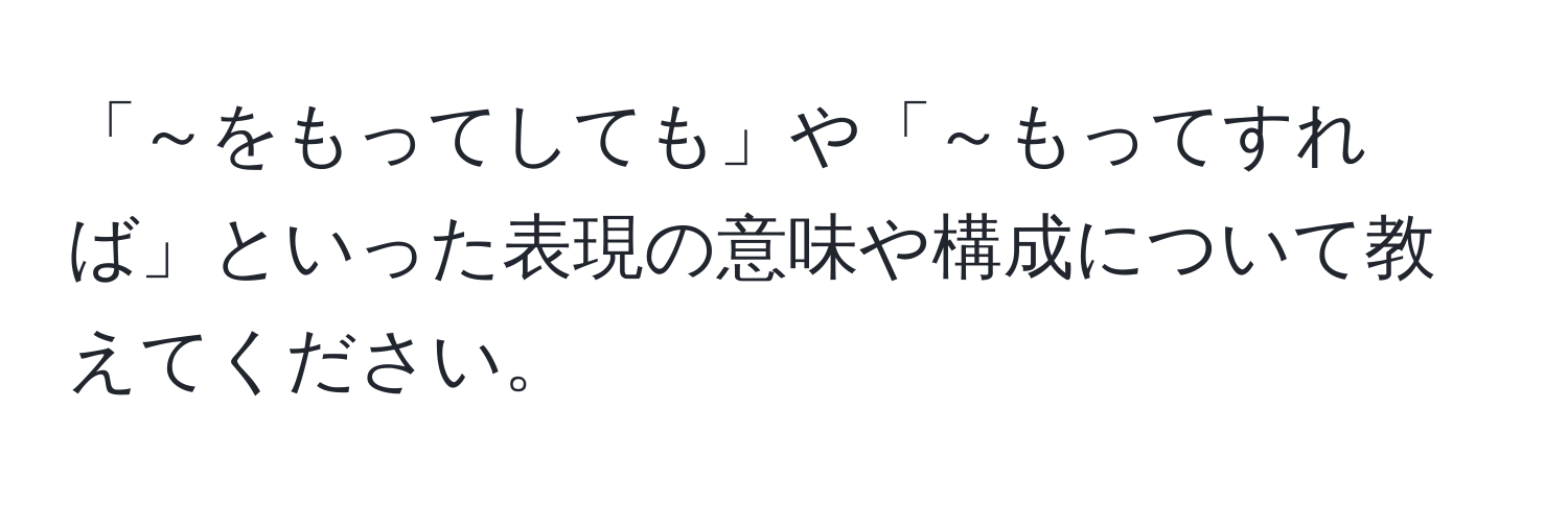 「～をもってしても」や「～もってすれば」といった表現の意味や構成について教えてください。