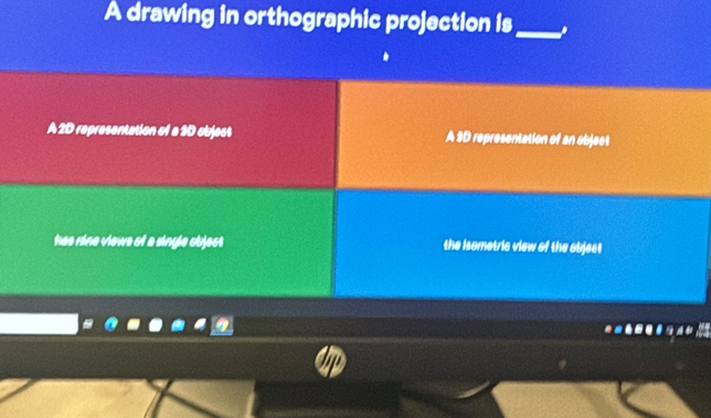 A drawing in orthographic projection is _.
A 2D representation of a 3D object A SD representation of an object
hee rine views ot a single object the isometric view of the objest