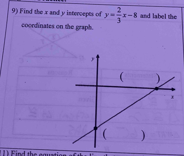 Find the x and y intercepts of y= 2/3 x-8 and label the 
coordinates on the graph. 
( 1 Find the equation s