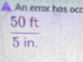 A An error has oco
 50ft/5in. 