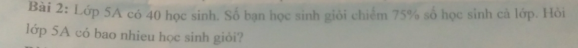 Lớp 5A có 40 học sinh. Số bạn học sinh giỏi chiếm 75% số học sinh cả lớp. Hỏi 
lớp 5A có bao nhieu học sinh giỏi?