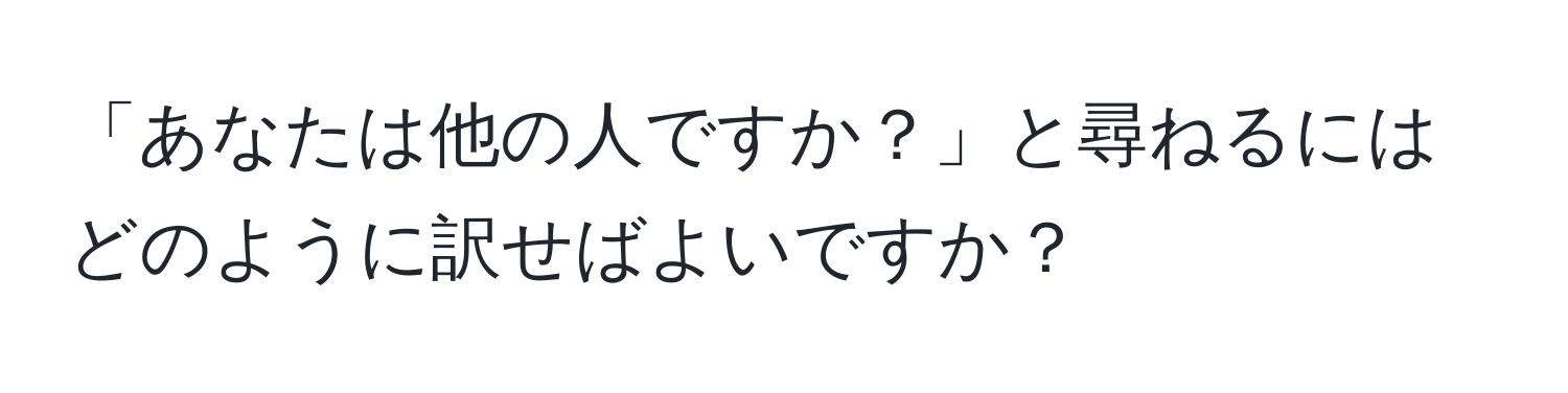 「あなたは他の人ですか？」と尋ねるにはどのように訳せばよいですか？