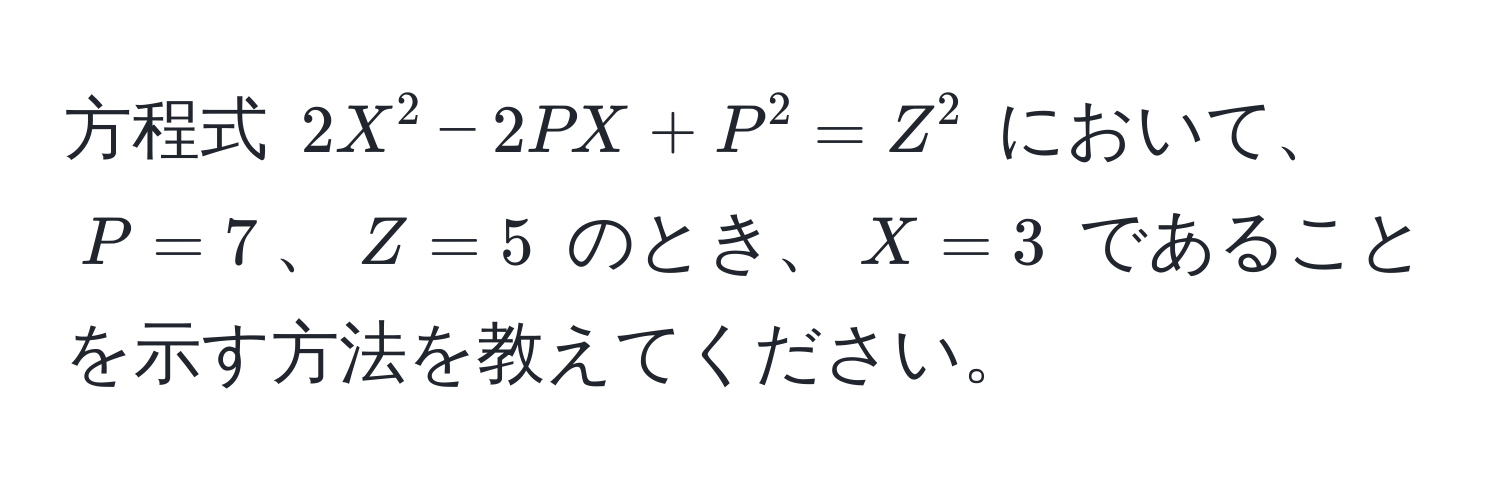 方程式 $2X^2 - 2PX + P^2 = Z^2$ において、$P=7$、$Z=5$ のとき、$X=3$ であることを示す方法を教えてください。