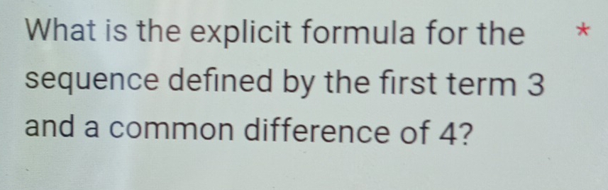 What is the explicit formula for the * 
sequence defined by the first term 3
and a common difference of 4?