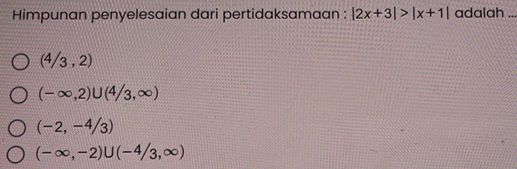 Himpunan penyelesaian dari pertidaksamaan : |2x+3|>|x+1| adalah ...
(4/3,2)
(-∈fty ,2)∪ (4/3,∈fty )
(-2,-4/3)
(-∈fty ,-2)∪ (-4/3,∈fty )