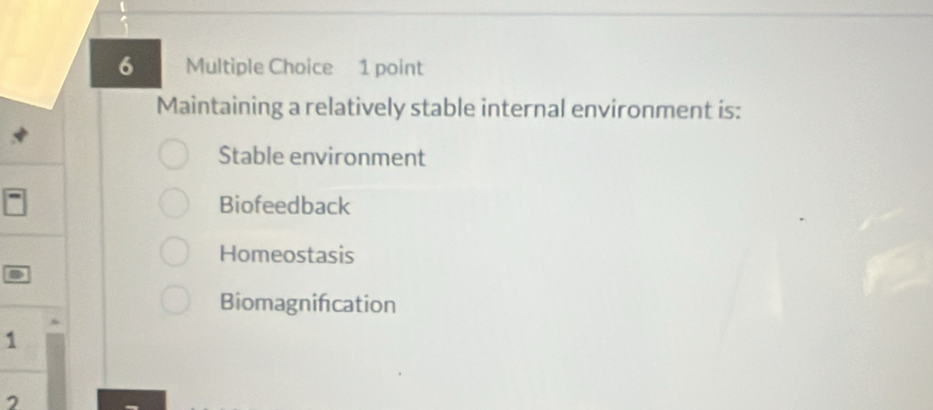 Maintaining a relatively stable internal environment is:
Stable environment
Biofeedback
Homeostasis
Biomagnifcation
1
7