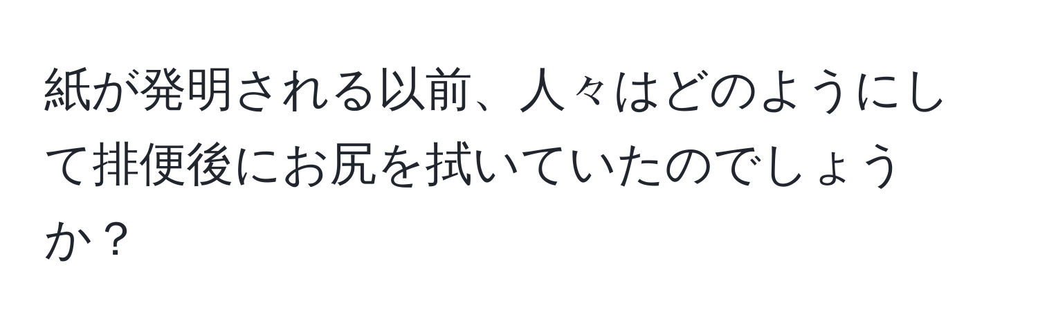 紙が発明される以前、人々はどのようにして排便後にお尻を拭いていたのでしょうか？