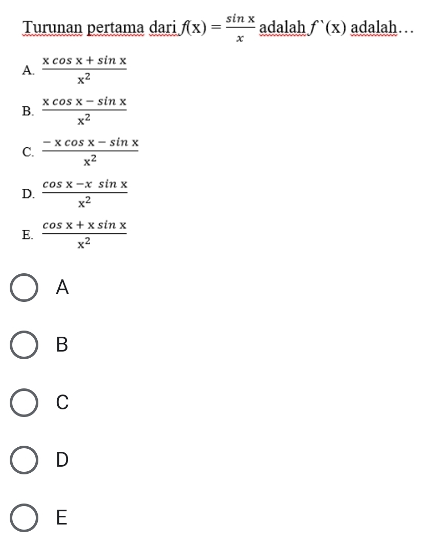 Turunan pertama dari f(x)= sin x/x  adalah f'(x) adalah… .
A.  (xcos x+sin x)/x^2 
B.  (xcos x-sin x)/x^2 
C.  (-xcos x-sin x)/x^2 
D.  (cos x-xsin x)/x^2 
E.  (cos x+xsin x)/x^2 
A
B
C
D
E