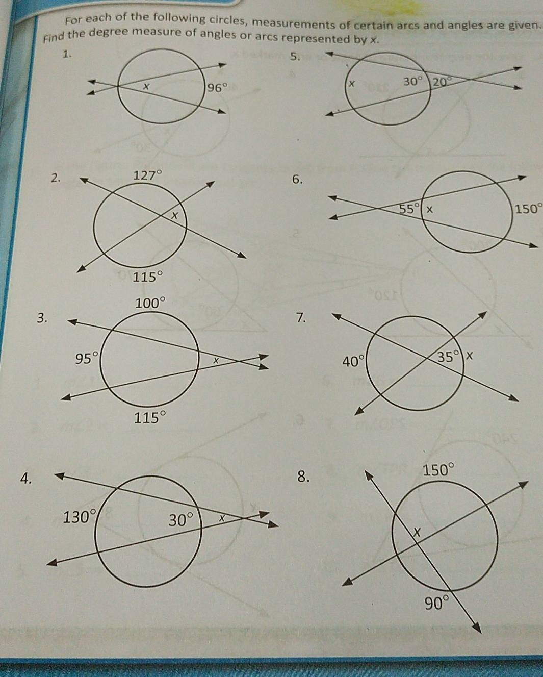 For each of the following circles, measurements of certain arcs and angles are given.
Find the degree measure of angles or arcs represented by x.
1.
5.
2.
6.
150°
3
7.
4
8.