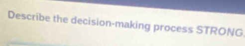 Describe the decision-making process STRONG