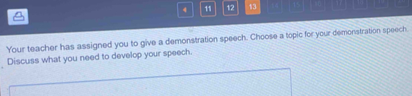 4 11 12 13 14 15 16 17 12
Your teacher has assigned you to give a demonstration speech. Choose a topic for your demonstration speech. 
Discuss what you need to develop your speech.