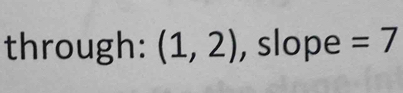 through: (1,2) , slope =7